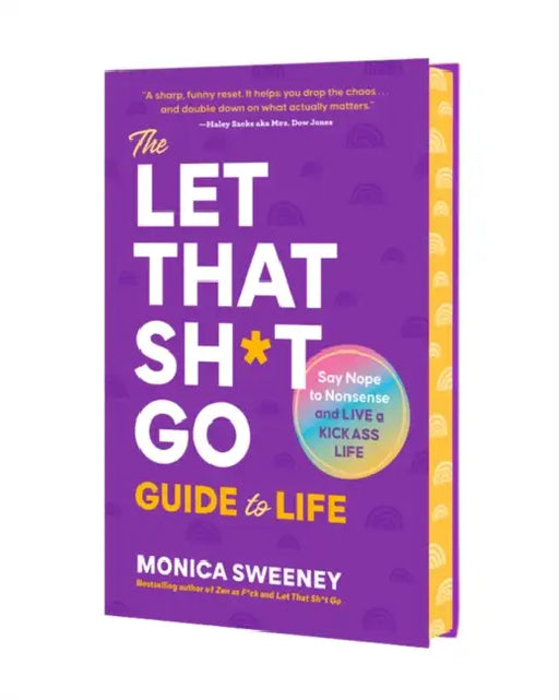The Let That Sh*t Go Guide to Life: Say Nope to Nonsense and Live a Kickass Life by Monica Sweeney