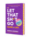 The Let That Sh*t Go Guide to Life: Say Nope to Nonsense and Live a Kickass Life by Monica Sweeney