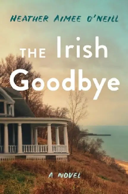 The Irish Goodbye by O'Neill, Heather Aimee
