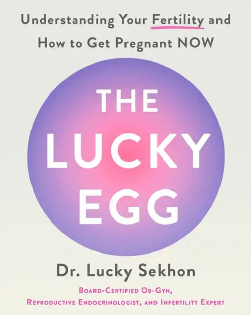 The Lucky Egg: Understanding Your Fertility and How to Get Pregnant Now by Lucky Sekhon