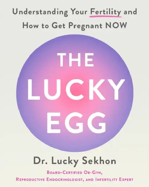 The Lucky Egg: Understanding Your Fertility and How to Get Pregnant Now by Lucky Sekhon