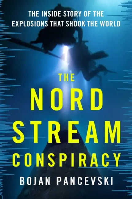 The Nord Stream Conspiracy: The Inside Story of the Explosions That Shook the World by Bojan Pancevski