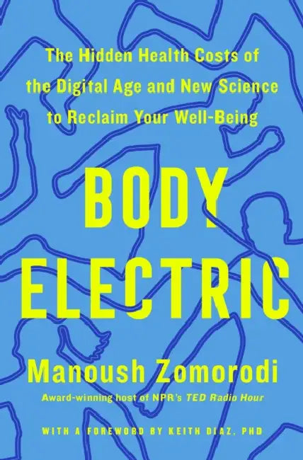Body Electric: The Hidden Health Costs of the Digital Age and New Science to Reclaim Your Well-Being by Manoush Zomorodi, Keith Diaz