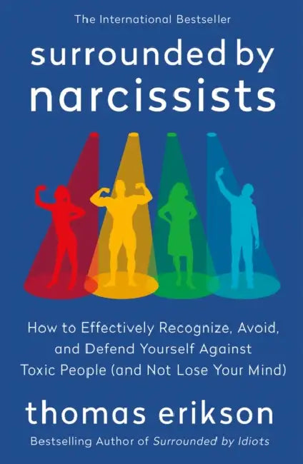 Surrounded by Narcissists: How to Effectively Recognize, Avoid, and Defend Yourself Against Toxic People (and Not Lose Your Mind) [The Surrounded by I by Thomas Erikson