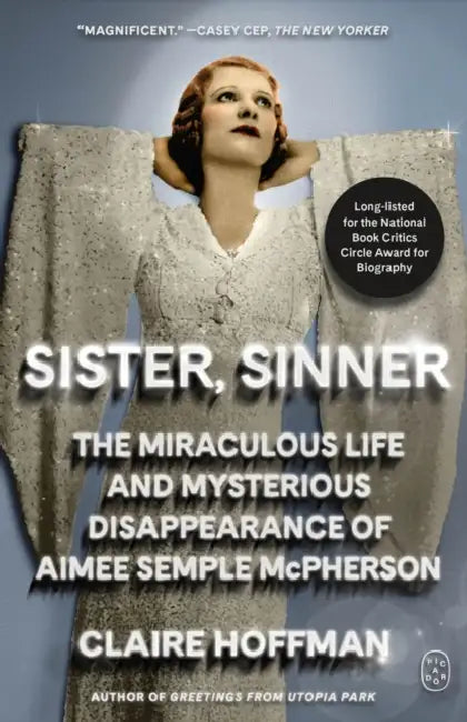 Sister, Sinner: The Miraculous Life and Mysterious Disappearance of Aimee Semple McPherson by Claire Hoffman