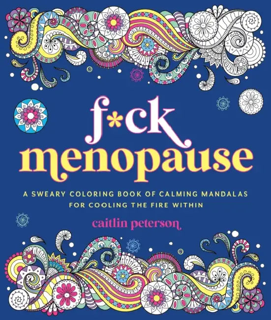 F*ck Menopause: A Sweary Coloring Book of Calming Mandalas for Cooling the Fire Within by Caitlin Peterson