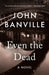 Even the Dead by John Banville, Benjamin Black