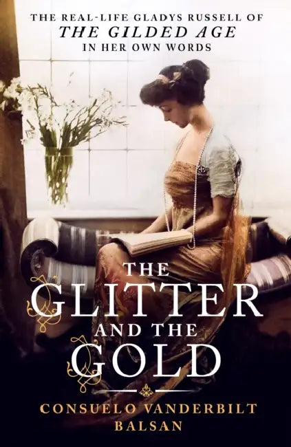 The Glitter and the Gold: The Real-Life Gladys Russell of "The Gilded Age" in Her Own Words by Consuelo Vanderbilt Balsan