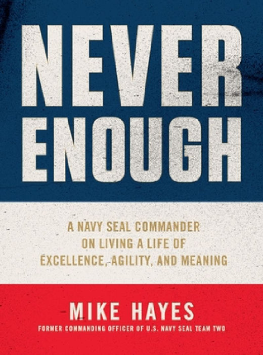 Never Enough: A Navy Seal Commander on Living a Life of Excellence, Agility, and Meaning by Mike Hayes