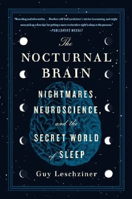 The Nocturnal Brain: Nightmares, Neuroscience, and the Secret World of Sleep by Guy Leschziner