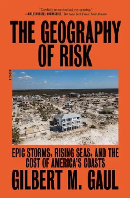 The Geography of Risk: Epic Storms, Rising Seas, and the Cost of America's Coasts by Gilbert M. Gaul