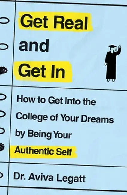 Get Real and Get in: How to Get Into the College of Your Dreams by Being Your Authentic Self by Aviva Legatt