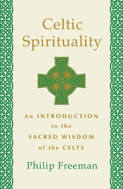 Celtic Spirituality: An Introduction to the Sacred Wisdom of the Celts by Philip Freeman