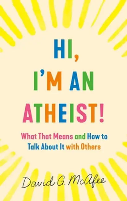 Hi, I'm an Atheist!: What That Means and How to Talk about It with Others by David G. McAfee