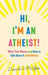 Hi, I'm an Atheist!: What That Means and How to Talk about It with Others by David G. McAfee