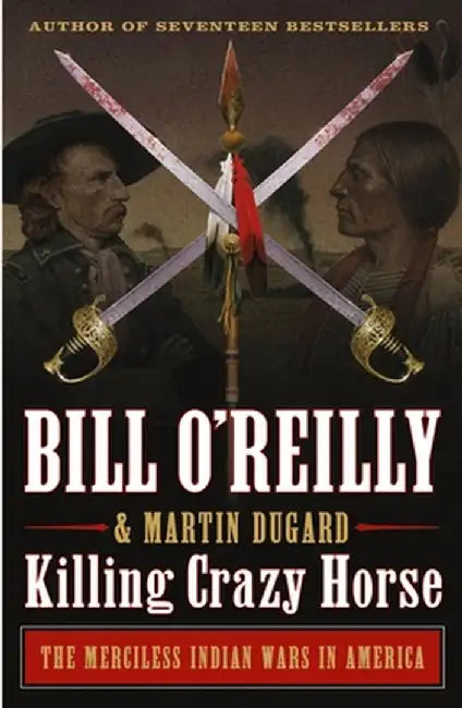 Killing Crazy Horse: The Merciless Indian Wars in America by Bill O'Reilly