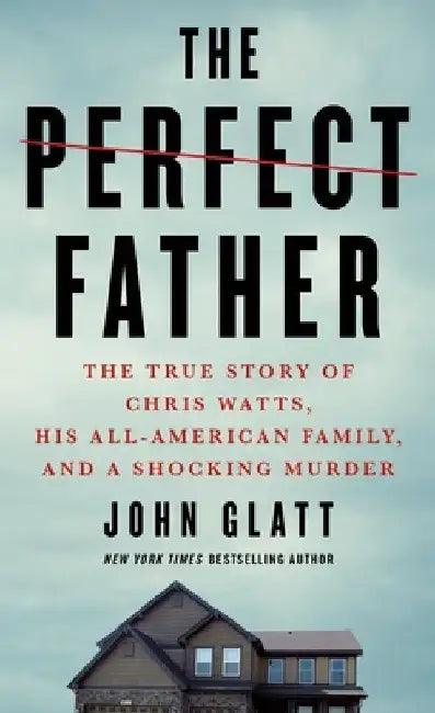 The Perfect Father: The True Story of Chris Watts, His All-American Family, and a Shocking Murder by John Glatt