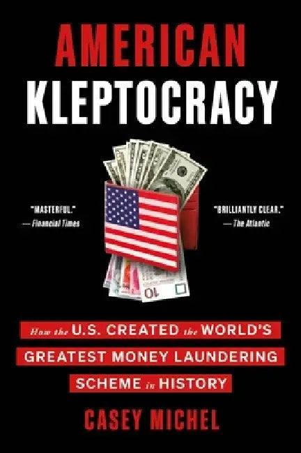 American Kleptocracy: How the U.S. Created the World's Greatest Money Laundering Scheme in History by Casey Michel