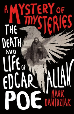 A Mystery of Mysteries: The Death and Life of Edgar Allan Poe by Mark Dawidziak