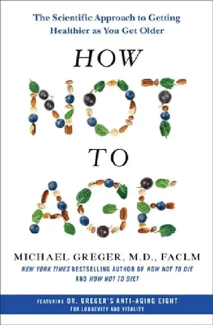 How Not to Age: The Scientific Approach to Getting Healthier as You Get Older by Michael Greger