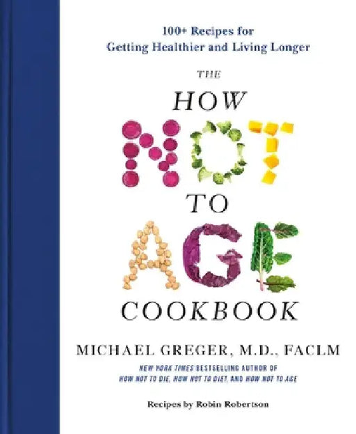 The How Not to Age Cookbook: 100+ Recipes for Getting Healthier and Living Longer by Michael Greger
