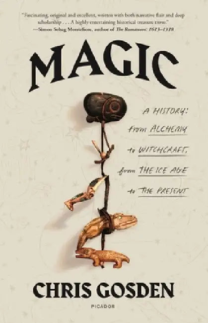 Magic: A History: From Alchemy to Witchcraft, from the Ice Age to the Present by Chris Gosden