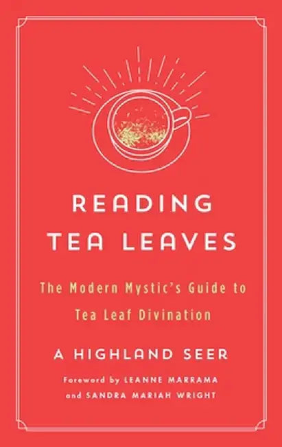Reading Tea Leaves: The Modern Mystic's Guide to Tea Leaf Divination by A. Highland Seer