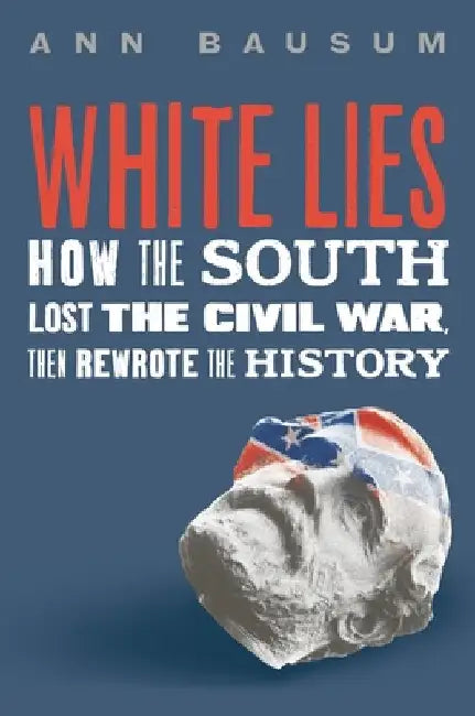 White Lies: How the South Lost the Civil War, Then Rewrote the History by Ann Bausum