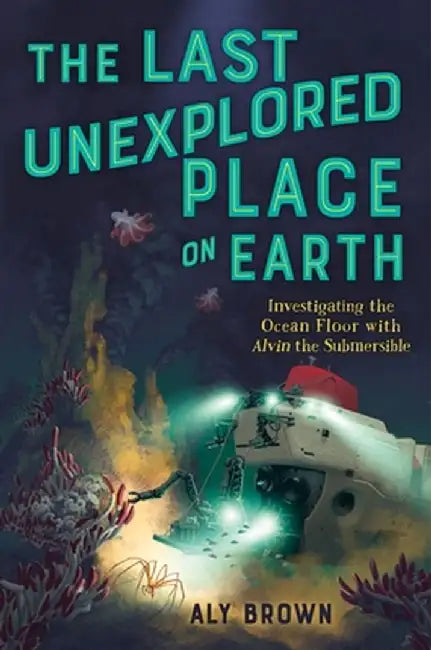 The Last Unexplored Place on Earth: Investigating the Ocean Floor with Alvin Submersible by Aly Brown