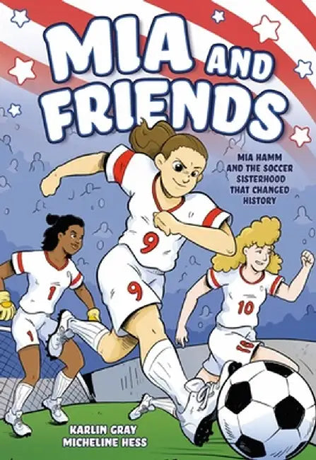 MIA and Friends: Mia Hamm and the Soccer Sisterhood That Changed History by Karlin Gray