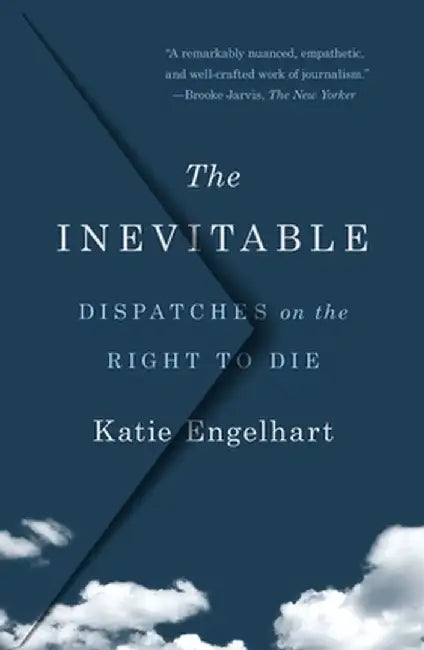 The Inevitable: Dispatches on the Right to Die by Katie Engelhart