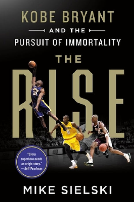 The Rise: Kobe Bryant and the Pursuit of Immortality by Mike Sielski