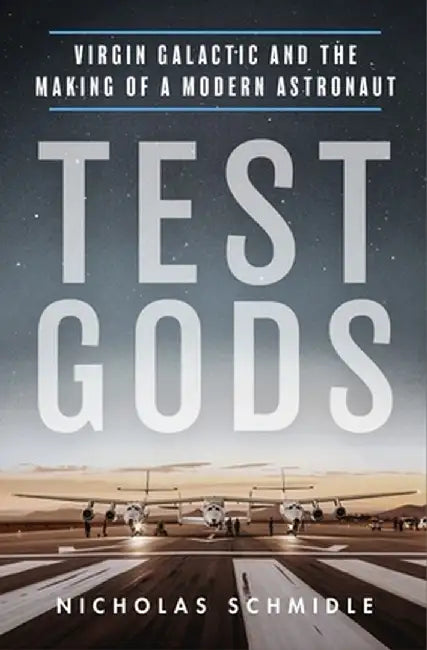 Test Gods: Virgin Galactic and the Making of a Modern Astronaut by Nicholas Schmidle