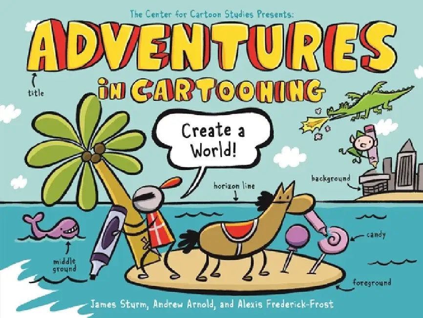 Adventures in Cartooning: Create a World by James Sturm