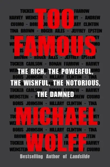 Too Famous: The Rich, the Powerful, the Wishful, the Notorious, the Damned by Michael Wolff