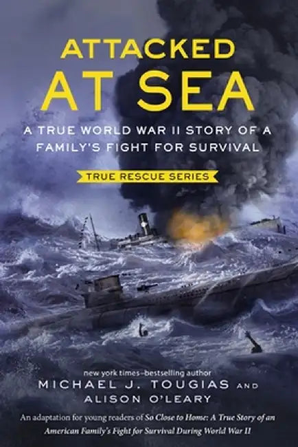 Attacked at Sea: A True World War II Story of a Family's Fight for Survival by Michael J. Tougias