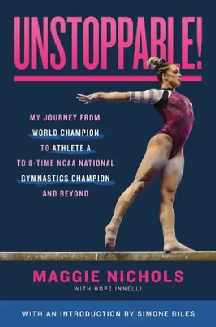 Unstoppable!: My Journey from Olympic Hopeful to Athlete A to Eight-Time NCAA Champion and Beyond by Maggie Nichols