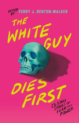 The White Guy Dies First: 13 Scary Stories of Fear and Power by Terry J. Benton-Walker