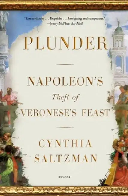 Plunder: Napoleon's Theft of Veronese's Feast by Cynthia Saltzman