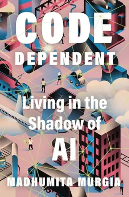 Code Dependent: Our Lives with Algorithms by Madhumita Murgia