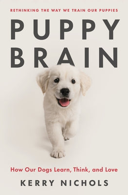 Puppy Brain: Inside the Psychology of How Dogs Learn, Grow, and Love by Kerry Nichols