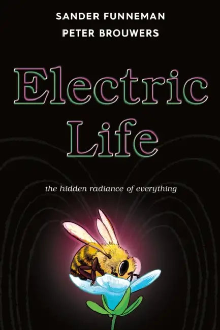 Electric Life: The Hidden Radiance of Everything by Sander Funneman, Peter Brouwers
