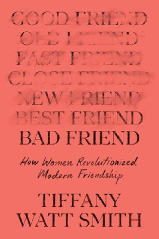 Bad Friend: How Women Revolutionized Modern Friendship by Tiffany Watt Smith