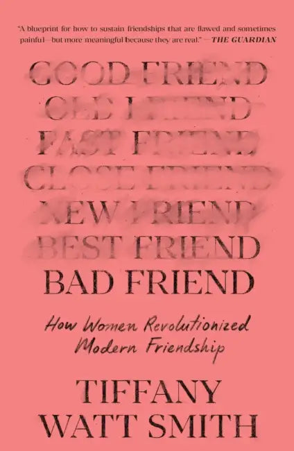 Bad Friend: How Women Revolutionized Modern Friendship by Tiffany Watt Smith