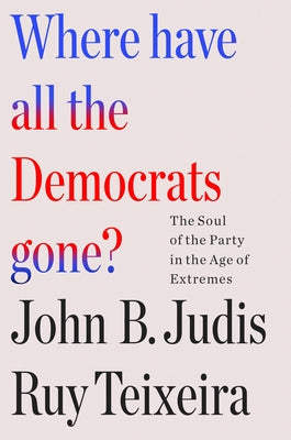 Where Have All the Democrats Gone?: The Soul of the Party in the Age of Extremes by Ruy Teixeira