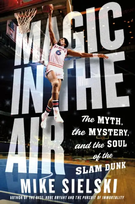 Magic in the Air: The Myth, the Mystery, and the Soul of the Slam Dunk by Mike Sielski