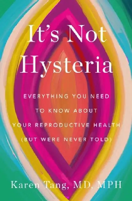 It's Not Hysteria: Everything You Need to Know about Your Reproductive Health (But Were Never Told) by Karen Tang