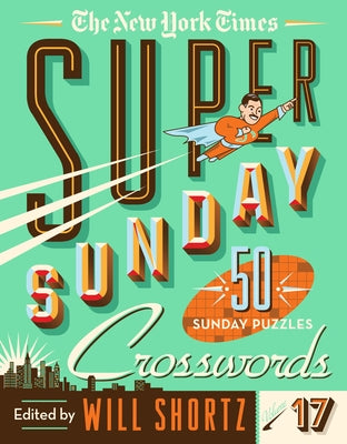 The New York Times Super Sunday Crosswords Volume 17: 50 Sunday Puzzles by Will Shortz