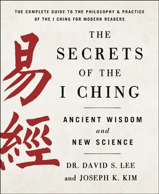The Secrets of the I Ching: Ancient Wisdom and New Science by Joseph K. Kim