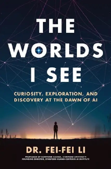 The Worlds I See: Curiosity, Exploration, and Discovery at the Dawn of AI by Fei-Fei Li